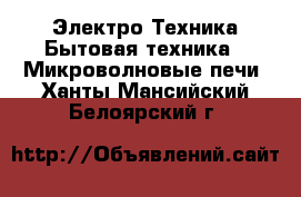 Электро-Техника Бытовая техника - Микроволновые печи. Ханты-Мансийский,Белоярский г.